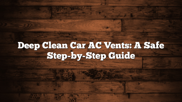 Deep Clean Car AC Vents: A Safe Step-by-Step Guide