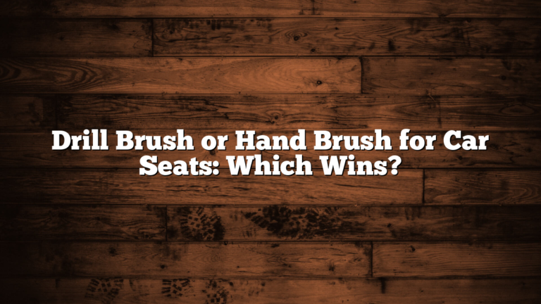 Drill Brush or Hand Brush for Car Seats: Which Wins?