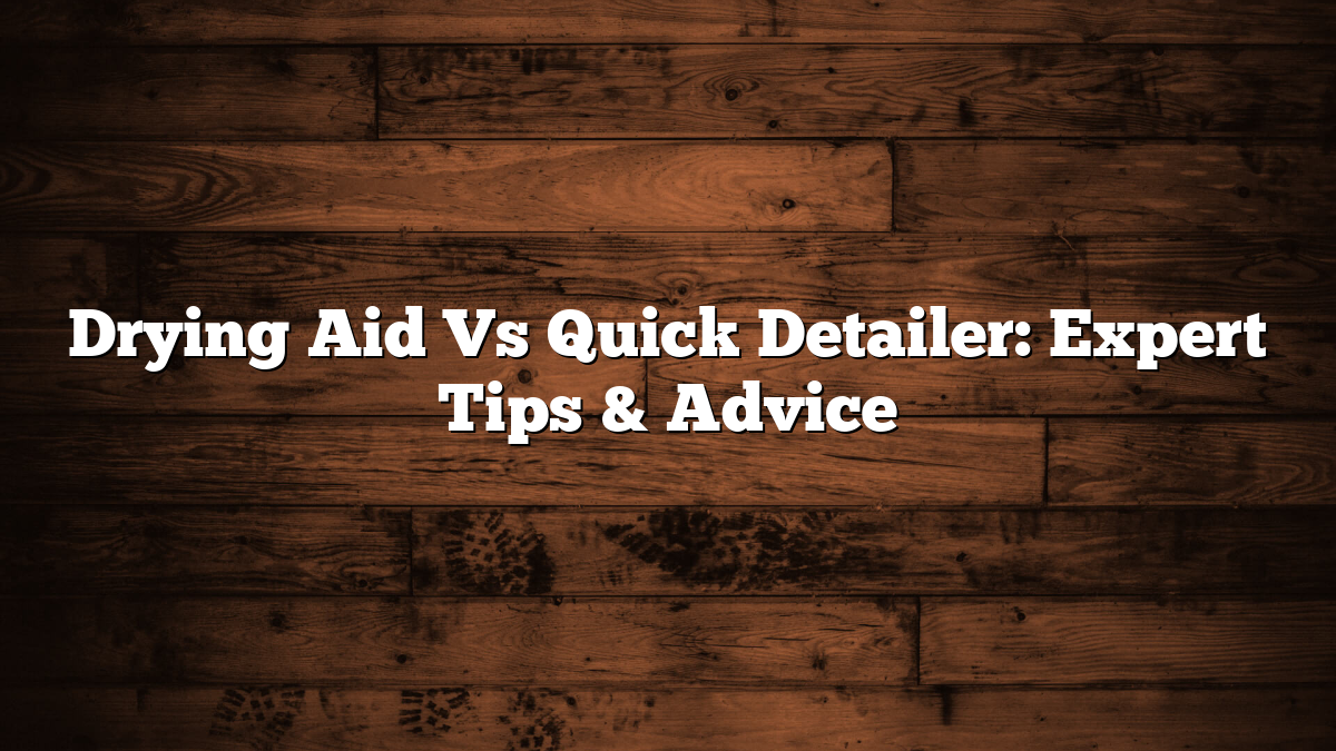 Drying Aid Vs Quick Detailer: Expert Tips & Advice