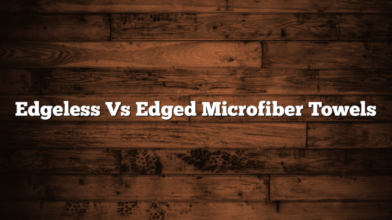 Edgeless Vs Edged Microfiber Towels