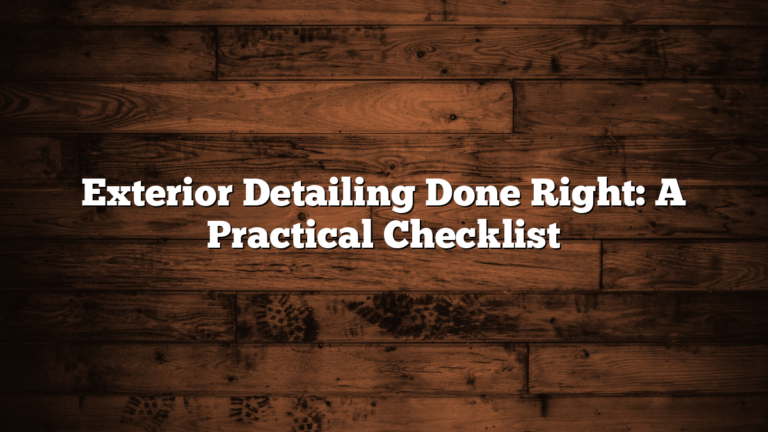 Exterior Detailing Done Right: A Practical Checklist