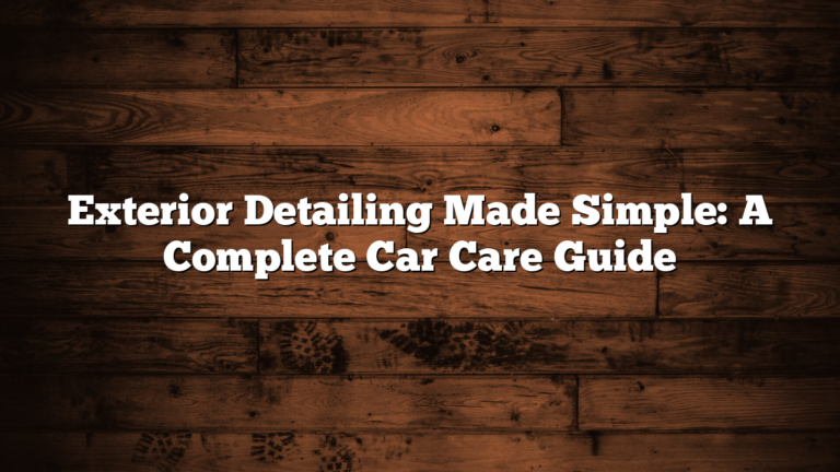 Exterior Detailing Made Simple: A Complete Car Care Guide