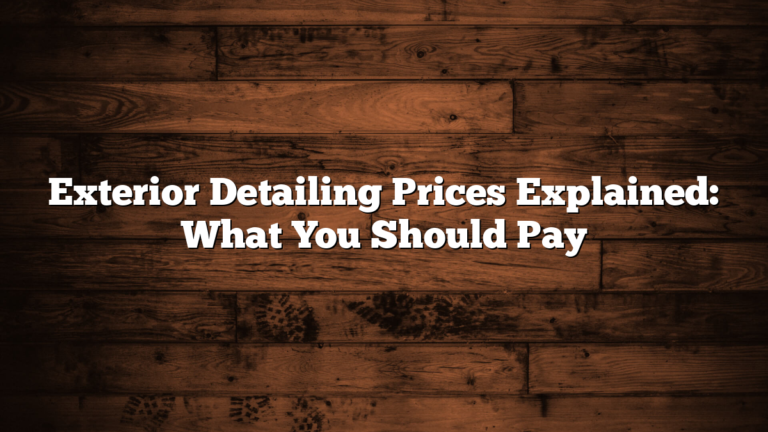 Exterior Detailing Prices Explained: What You Should Pay