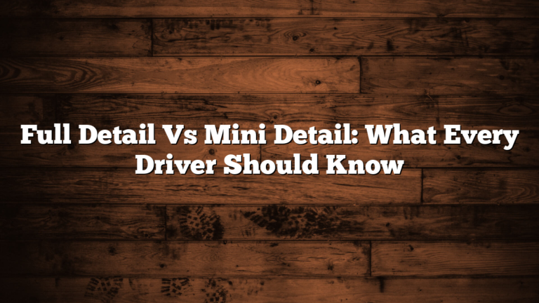 Full Detail Vs Mini Detail: What Every Driver Should Know