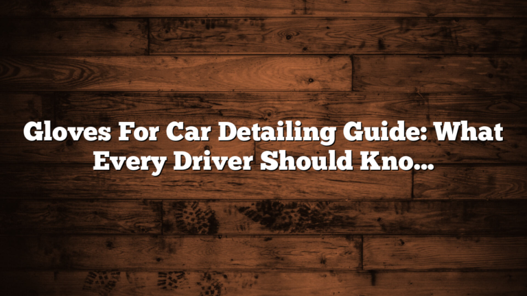 Gloves For Car Detailing Guide: What Every Driver Should Know