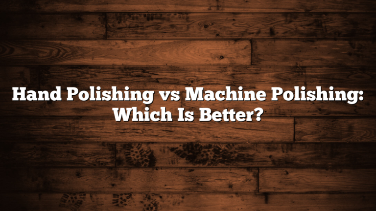 Hand Polishing vs Machine Polishing: Which Is Better?