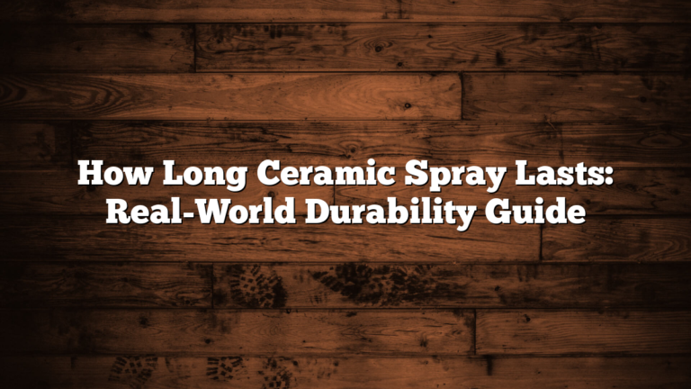 How Long Ceramic Spray Lasts: Real-World Durability Guide