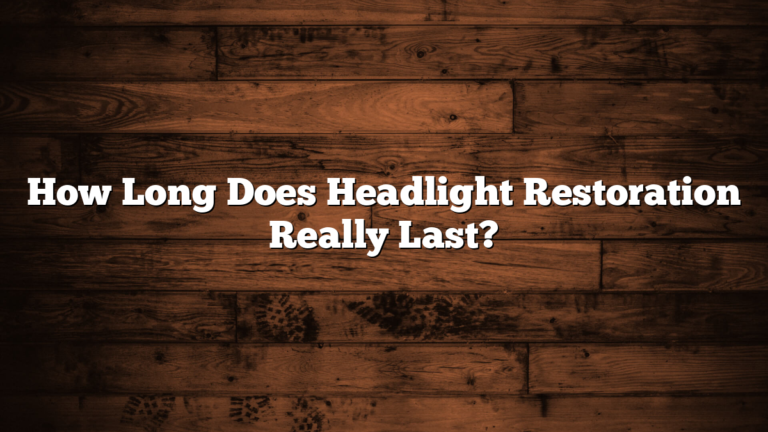 How Long Does Headlight Restoration Really Last?