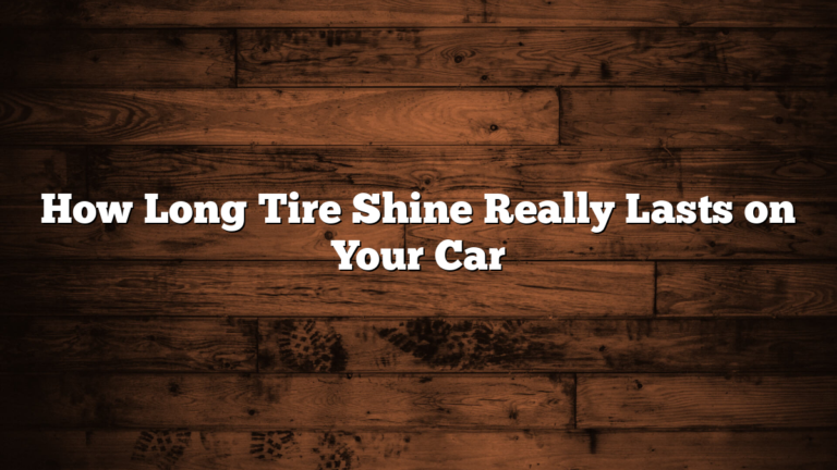 How Long Tire Shine Really Lasts on Your Car