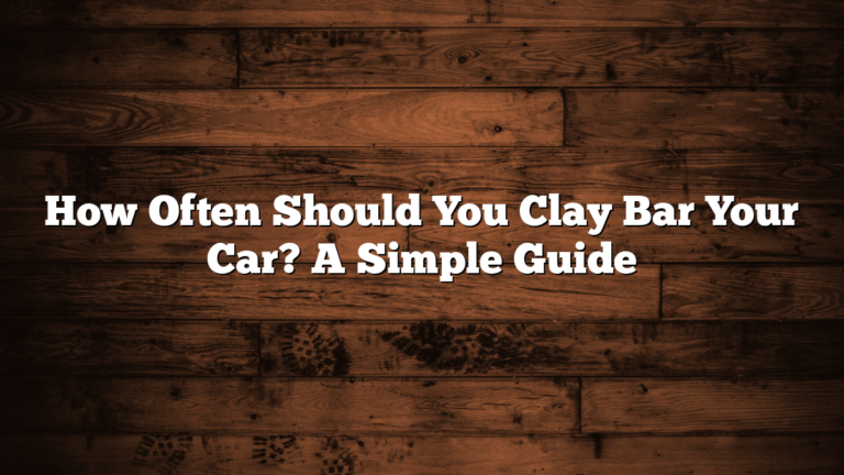 How Often Should You Clay Bar Your Car? A Simple Guide