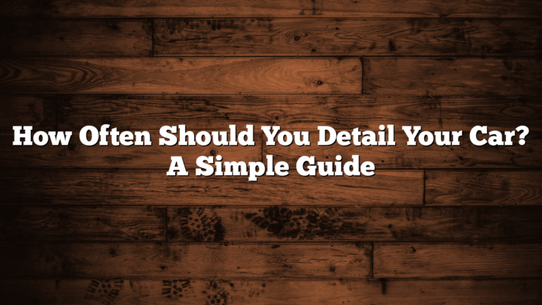 How Often Should You Detail Your Car? A Simple Guide