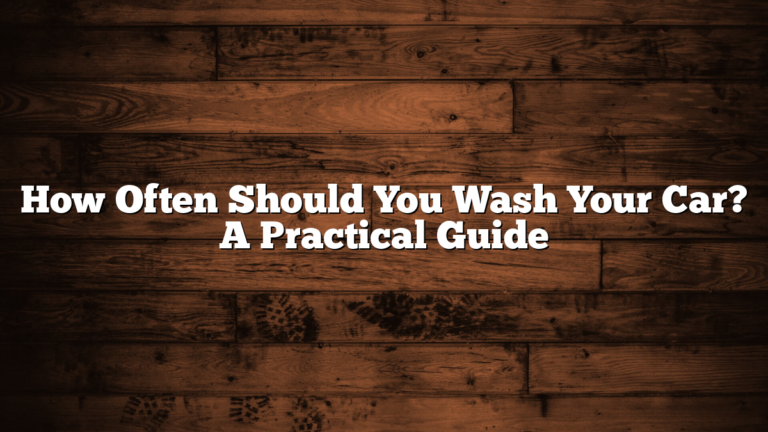 How Often Should You Wash Your Car? A Practical Guide