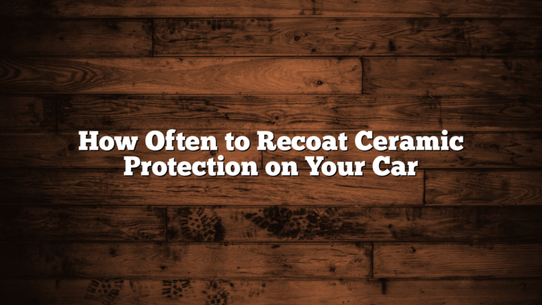 How Often to Recoat Ceramic Protection on Your Car