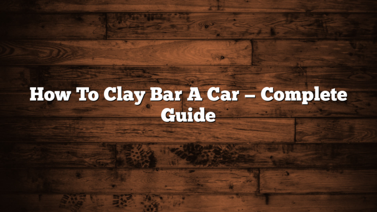 How To Clay Bar A Car — Complete Guide