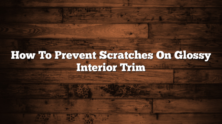 How To Prevent Scratches On Glossy Interior Trim