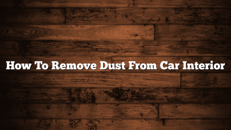 How To Remove Dust From Car Interior