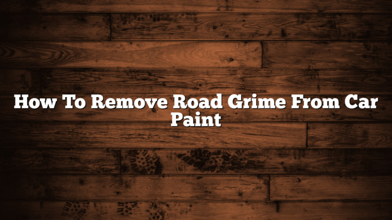 How To Remove Road Grime From Car Paint