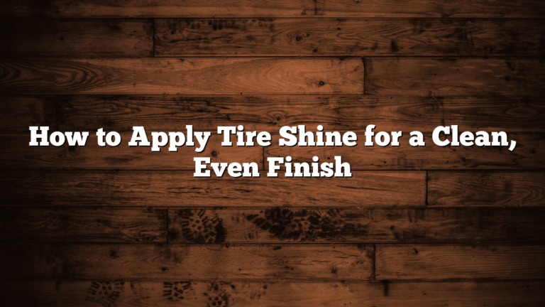How to Apply Tire Shine for a Clean, Even Finish
