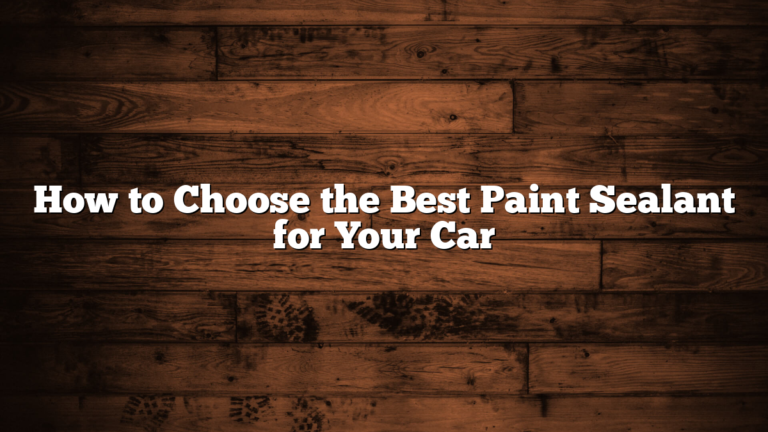 How to Choose the Best Paint Sealant for Your Car
