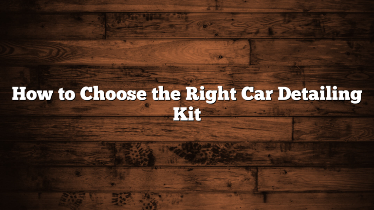 How to Choose the Right Car Detailing Kit