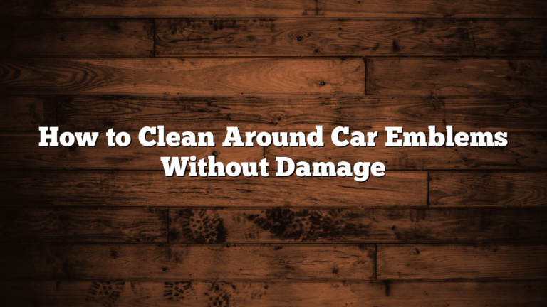 How to Clean Around Car Emblems Without Damage