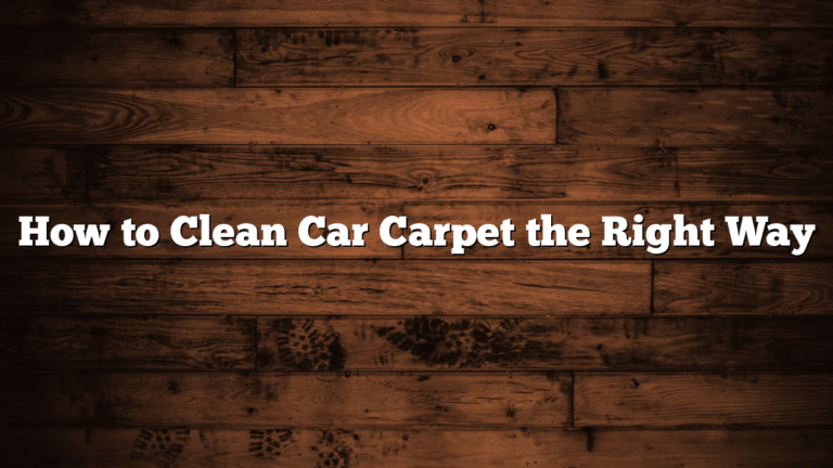 How to Clean Car Carpet the Right Way