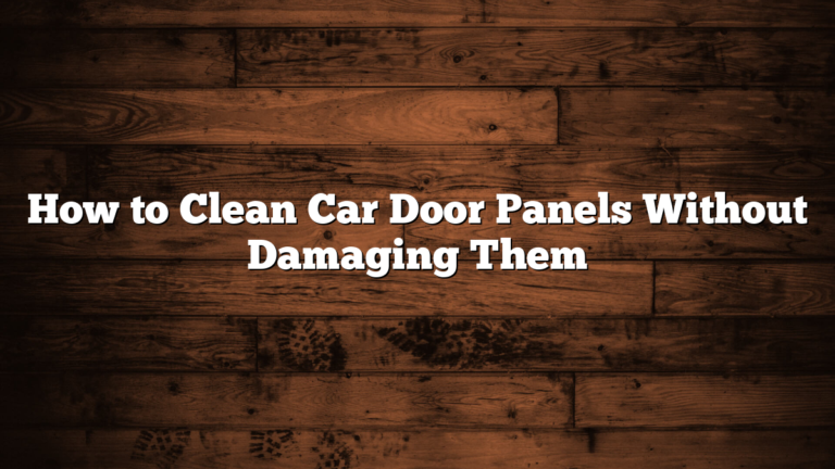 How to Clean Car Door Panels Without Damaging Them