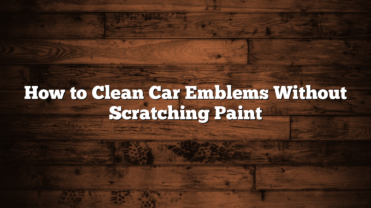 How to Clean Car Emblems Without Scratching Paint