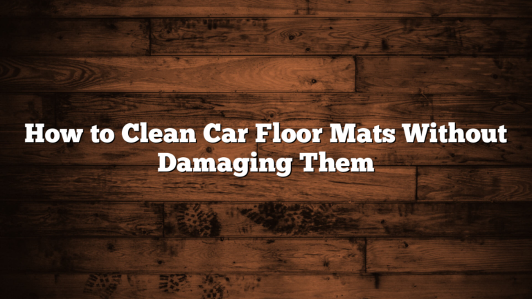 How to Clean Car Floor Mats Without Damaging Them
