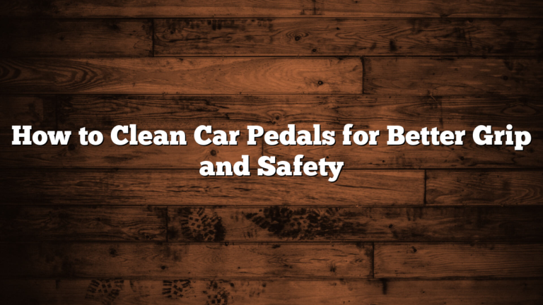 How to Clean Car Pedals for Better Grip and Safety