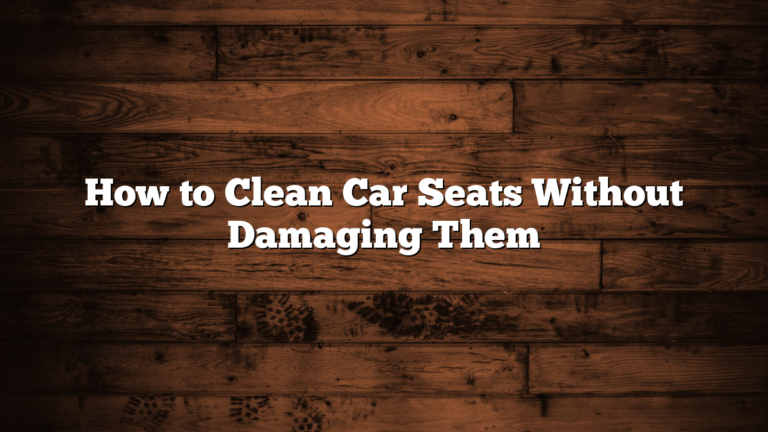 How to Clean Car Seats Without Damaging Them