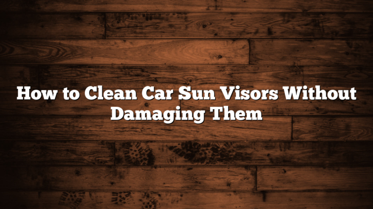 How to Clean Car Sun Visors Without Damaging Them