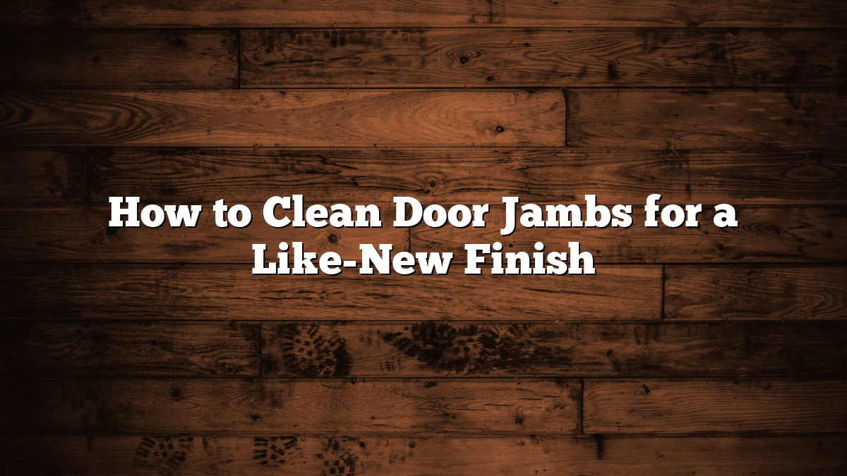 How to Clean Door Jambs for a Like-New Finish