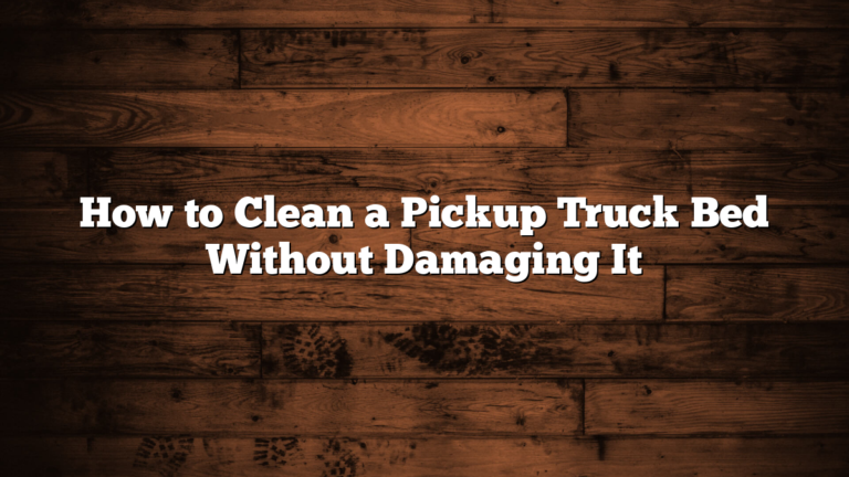 How to Clean a Pickup Truck Bed Without Damaging It