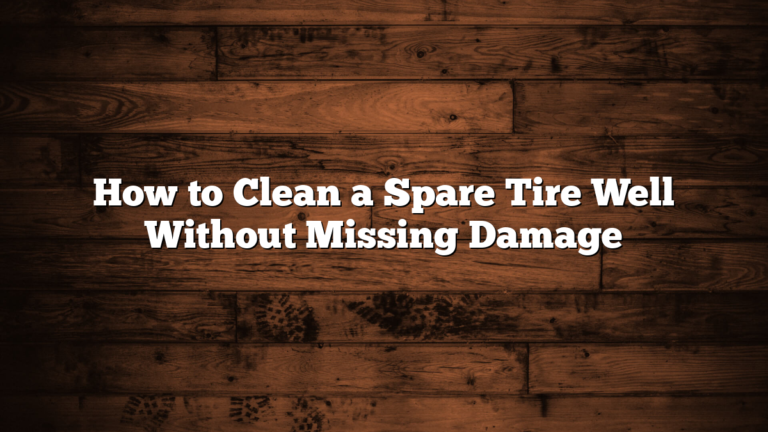 How to Clean a Spare Tire Well Without Missing Damage