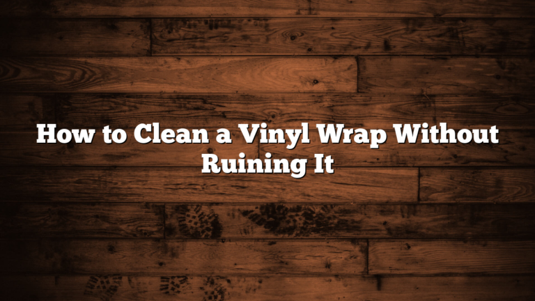 How to Clean a Vinyl Wrap Without Ruining It