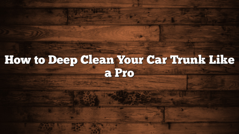 How to Deep Clean Your Car Trunk Like a Pro