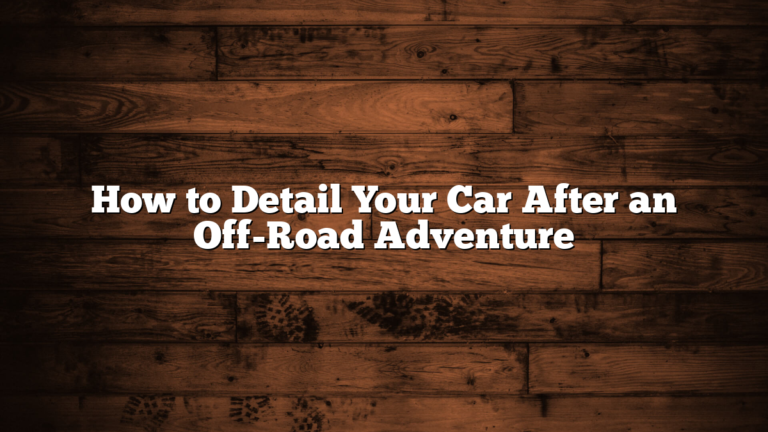 How to Detail Your Car After an Off-Road Adventure