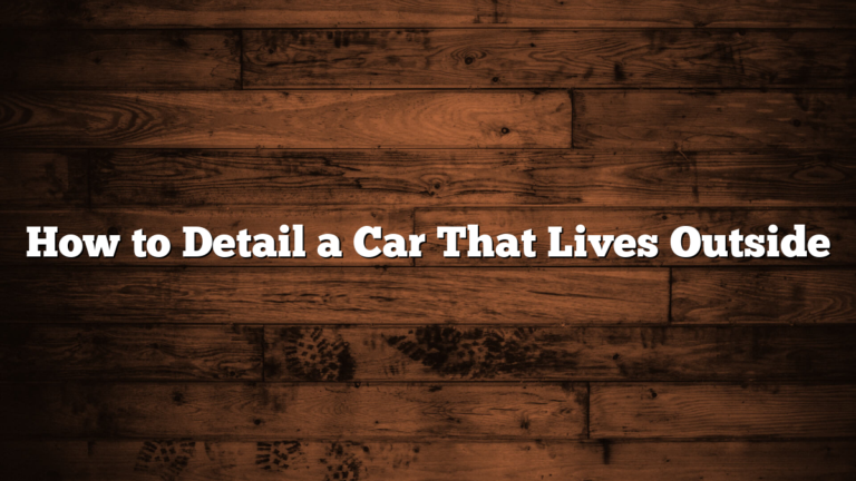 How to Detail a Car That Lives Outside