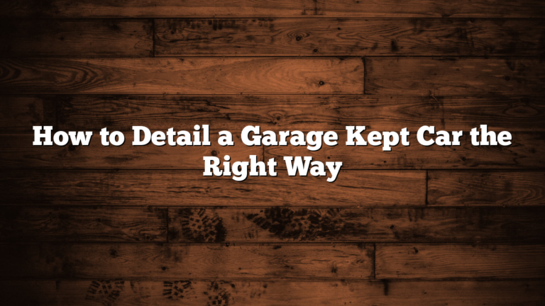 How to Detail a Garage Kept Car the Right Way