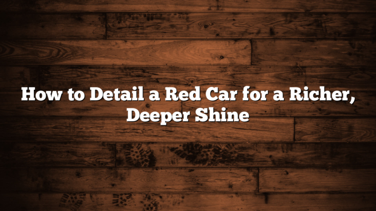How to Detail a Red Car for a Richer, Deeper Shine
