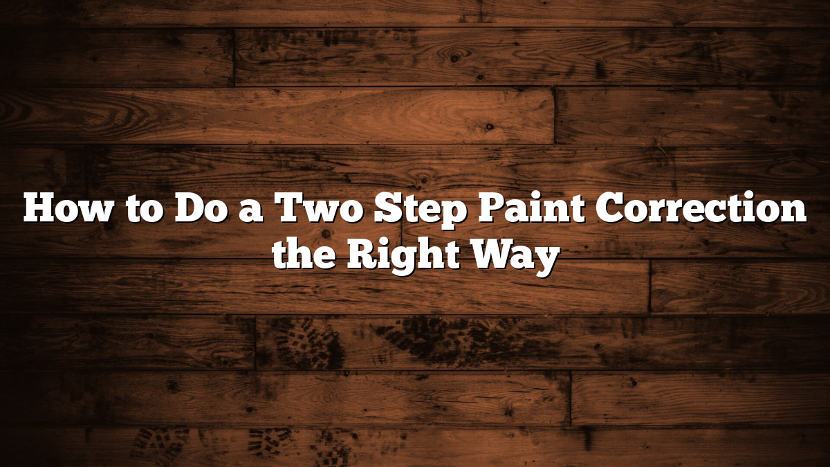 How to Do a Two Step Paint Correction the Right Way