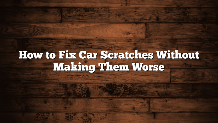 How to Fix Car Scratches Without Making Them Worse