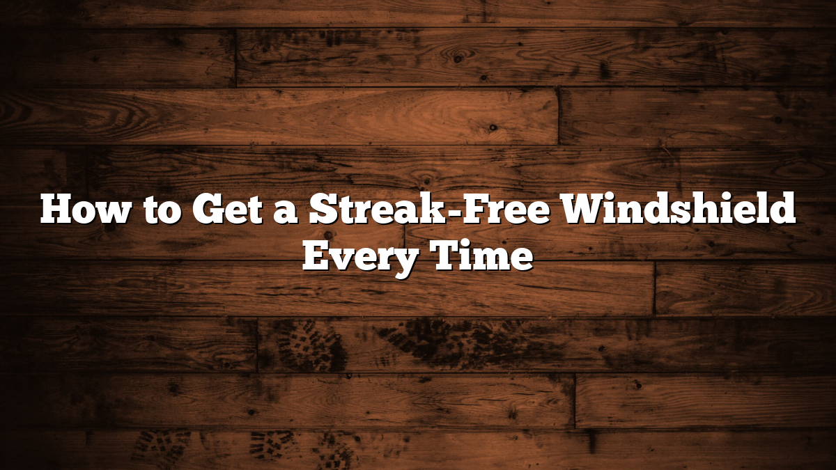 How to Get a Streak-Free Windshield Every Time
