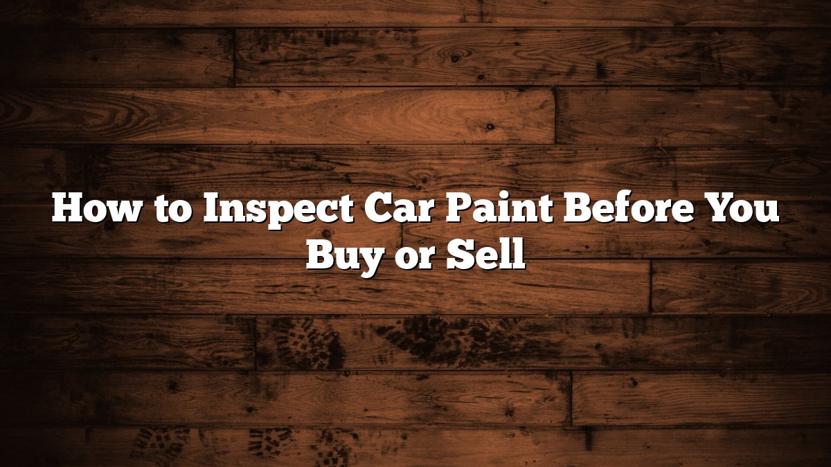 How to Inspect Car Paint Before You Buy or Sell