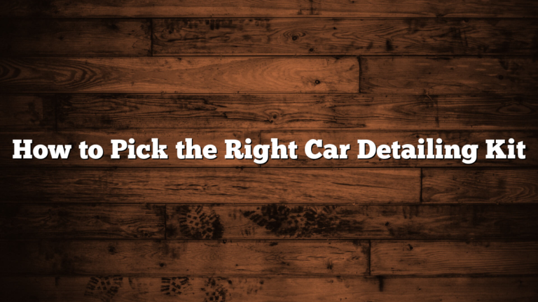 How to Pick the Right Car Detailing Kit