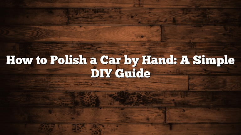 How to Polish a Car by Hand: A Simple DIY Guide
