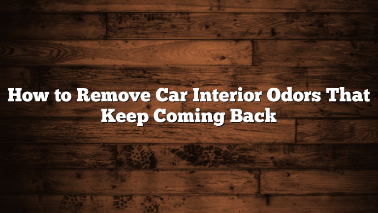 How to Remove Car Interior Odors That Keep Coming Back