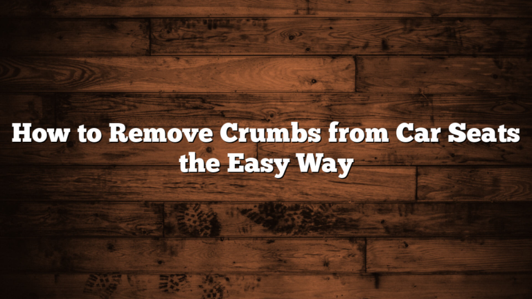 How to Remove Crumbs from Car Seats the Easy Way