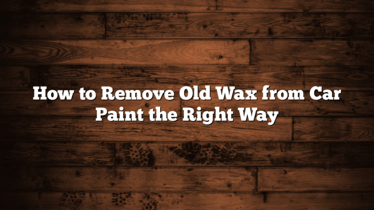 How to Remove Old Wax from Car Paint the Right Way